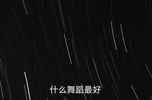 什么舞蹈最好