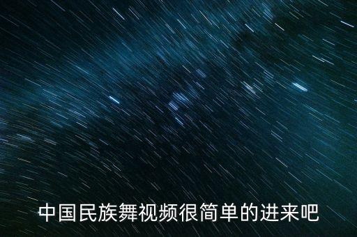 中国民族舞视频很简单的进来吧