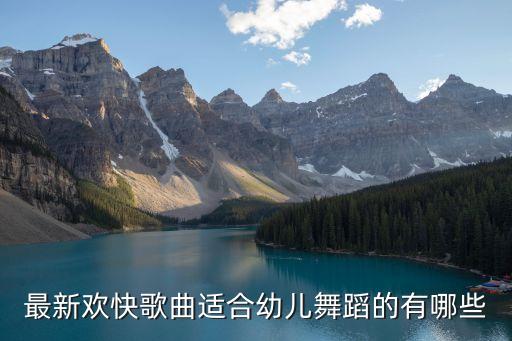 最新欢快歌曲适合幼儿舞蹈的有哪些