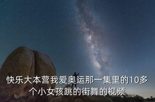 快乐大本营我爱奥运那一集里的10多个小女孩跳的街舞的视频