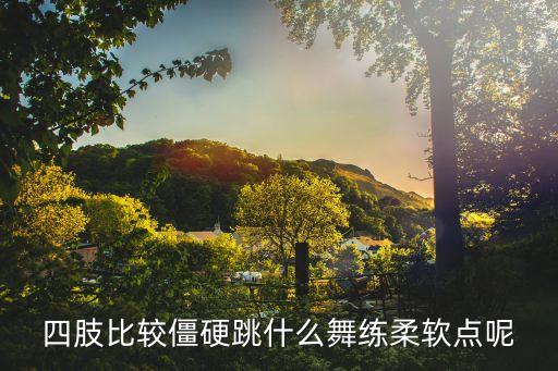 四肢比较僵硬跳什么舞练柔软点呢