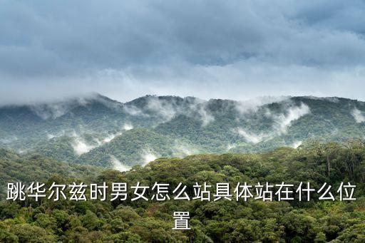跳华尔兹时男女怎么站具体站在什么位置