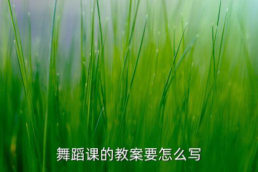 舞蹈课的教案要怎么写