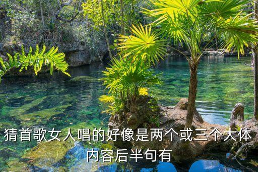猜首歌女人唱的好像是两个或三个大体内容后半句有
