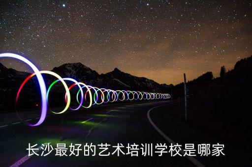 长沙最好的艺术培训学校是哪家