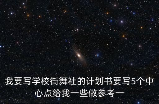 我要写学校街舞社的计划书要写5个中心点给我一些做参考一
