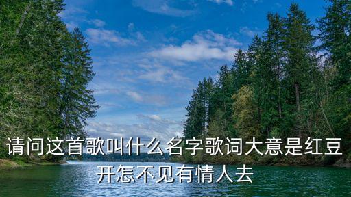 请问这首歌叫什么名字歌词大意是红豆开怎不见有情人去