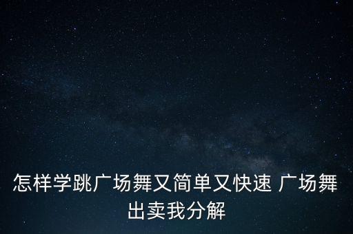 广场舞零基础教学视频，广场舞小苹果怎样学最快