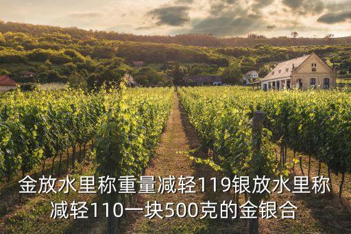 金金开档广场舞，金放水里称重量减轻119银放水里称减轻110一块500克的金银合