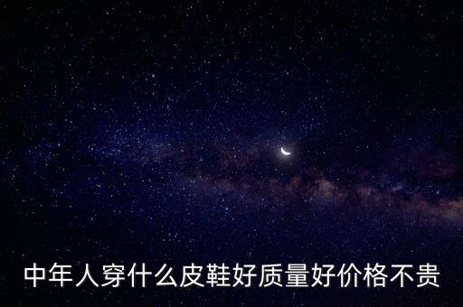 中年人穿什么皮鞋好质量好价格不贵