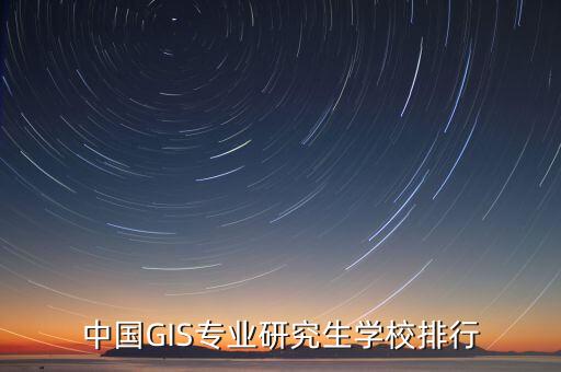 形象管理师培训学校排行，中国GIS专业研究生学校排行