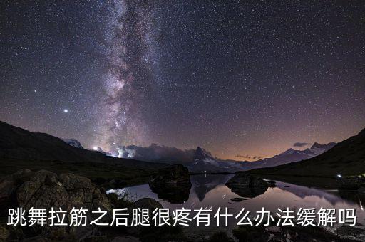 跳舞拉筋之后腿很疼有什么办法缓解吗