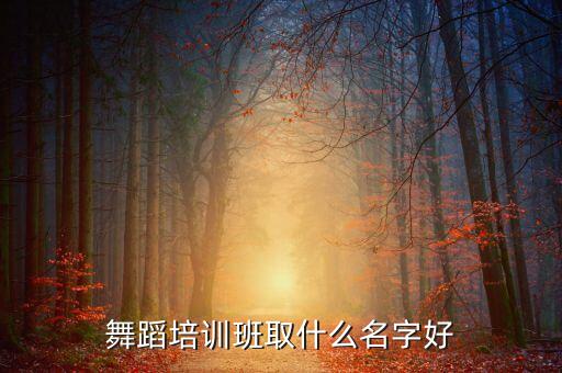 舞蹈培训班取什么名字好