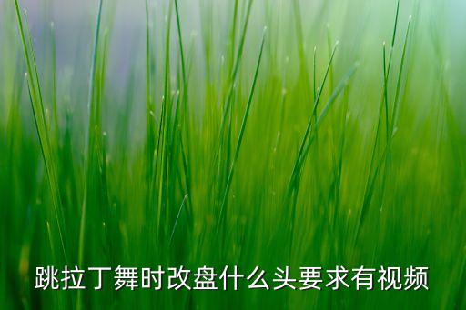 跳拉丁舞时改盘什么头要求有视频