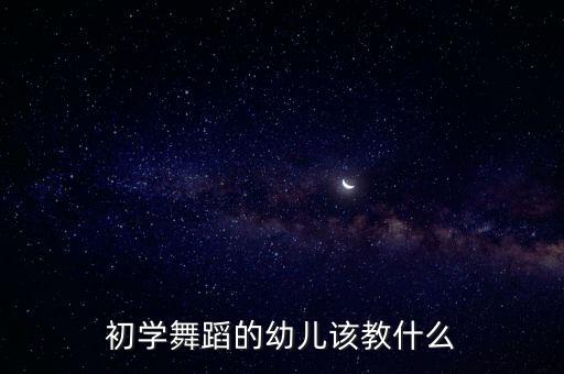 初学舞蹈的幼儿该教什么