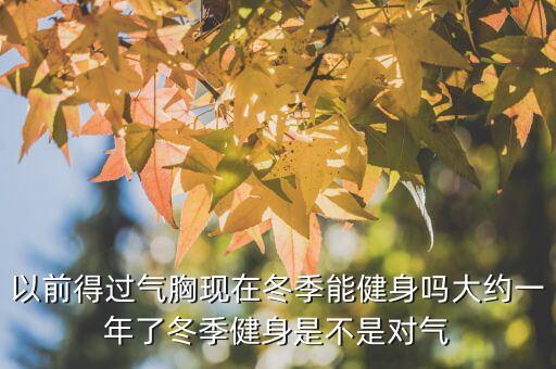 以前得过气胸现在冬季能健身吗大约一年了冬季健身是不是对气