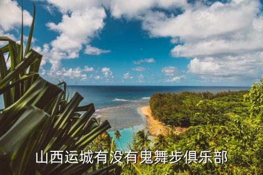 山西运城有没有鬼舞步俱乐部