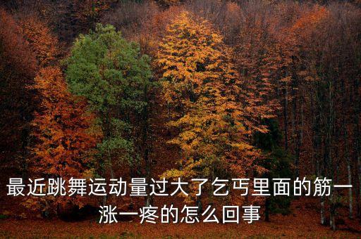 跳舞拉筋疼涂什么意思，最近跳舞运动量过大了乞丐里面的筋一涨一疼的怎么回事