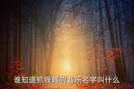 企业舞蹈视频大全简单抓钱舞，谁知道抓钱舞的音乐名字叫什么