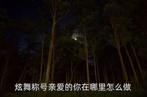 炫舞称号亲爱的你在哪里怎么做
