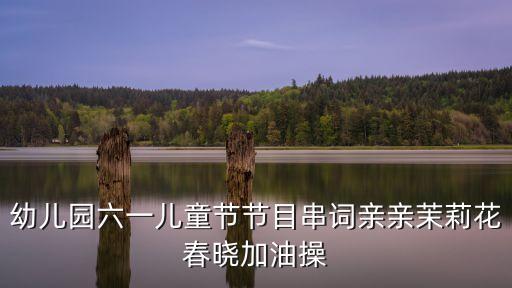 六一节目手势舞串词怎么写，幼儿园六一儿童节节目串词亲亲茉莉花春晓加油操