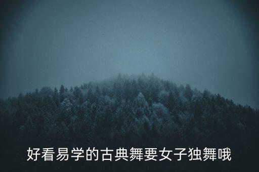 好看的古典舞蹈视频独舞神话版，好看易学的古典舞要女子独舞哦