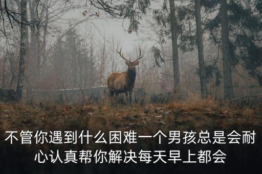 不管你遇到什么困难一个男孩总是会耐心认真帮你解决每天早上都会