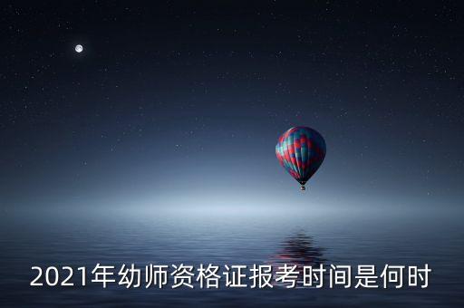 2021年幼师资格证报考时间是何时