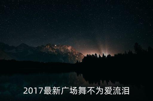 2017最新广场舞不为爱流泪