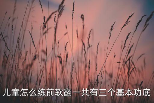 儿童怎么练前软翻一共有三个基本功底