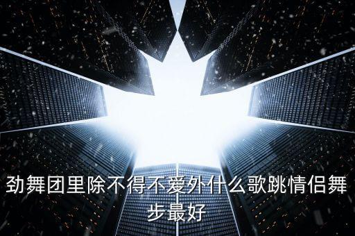 劲舞团里除不得不爱外什么歌跳情侣舞步最好