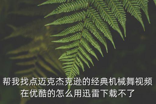 什么软件可以看机械舞，帮我找点迈克杰克逊的经典机械舞视频在优酷的怎么用迅雷下载不了