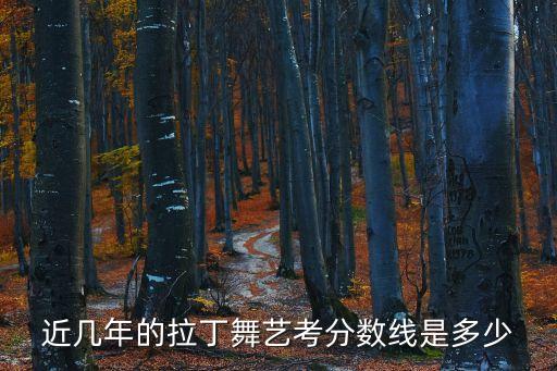 近几年的拉丁舞艺考分数线是多少