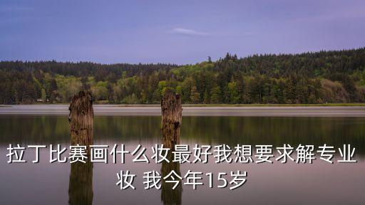 拉丁比赛画什么妆最好我想要求解专业妆 我今年15岁