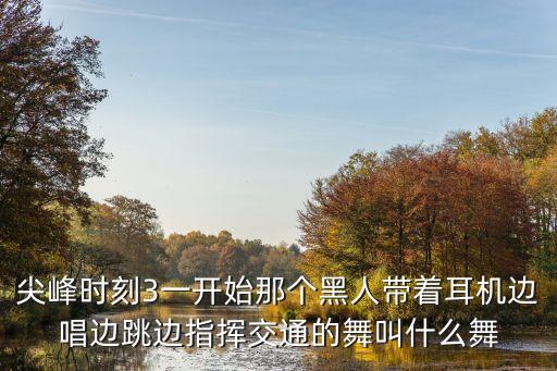 尖峰时刻3一开始那个黑人带着耳机边唱边跳边指挥交通的舞叫什么舞