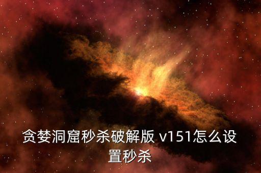 贪婪洞窟秒杀破解版 v151怎么设置秒杀