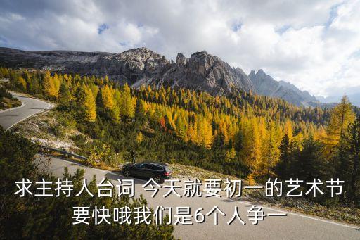 童年叮叮当完整版舞蹈6个人，求主持人台词 今天就要初一的艺术节要快哦我们是6个人争一