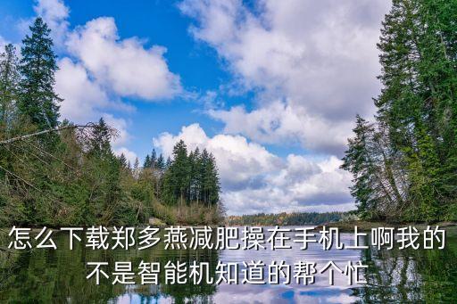 郑多燕减肥操哪里下载视频下载，求郑多燕减肥操全集百度云下载谢谢谢谢