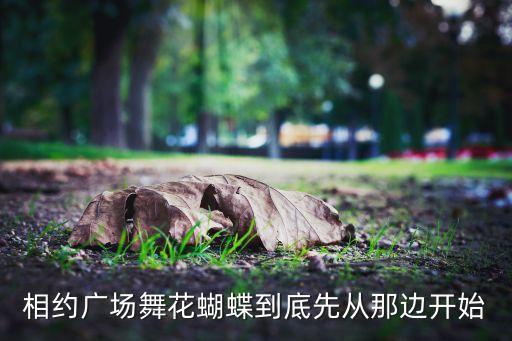 广场舞花蝴蝶32步，相约广场舞花蝴蝶到底先从那边开始