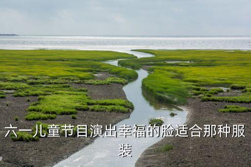 六一儿童节目演出幸福的脸适合那种服装