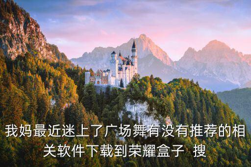 我妈最近迷上了广场舞有没有推荐的相关软件下载到荣耀盒子  搜