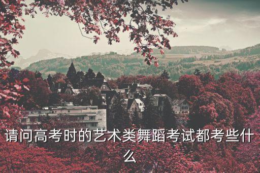 请问高考时的艺术类舞蹈考试都考些什么