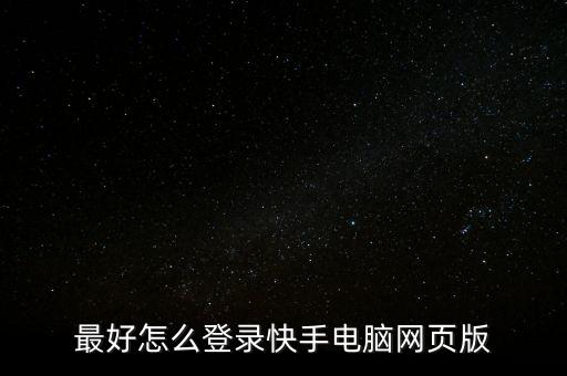 快手官方网页版登录，快手有电脑版吗