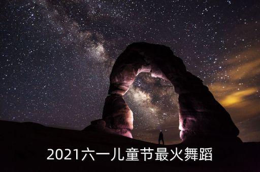 2021六一儿童节最火舞蹈