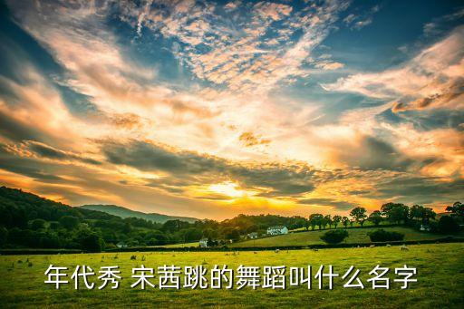 宋茜W的什么舞，有哪位仁兄还知道宋茜跳过什么好看的舞蹈