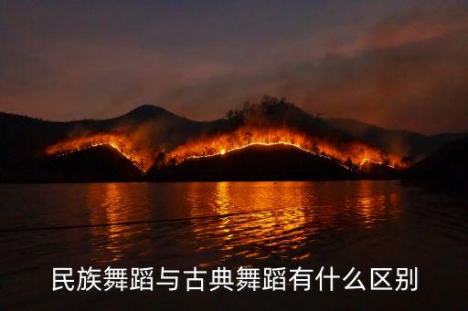 民族舞古典舞有什么区别吗，民族舞蹈与古典舞蹈有什么区别